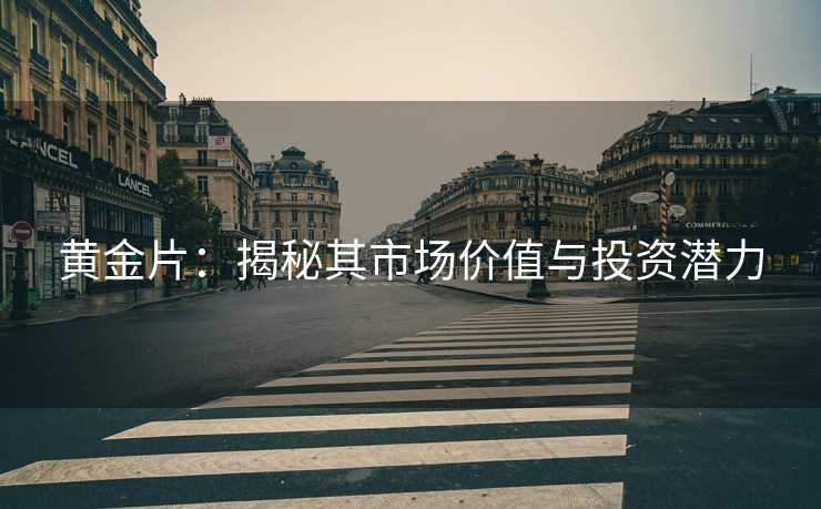 黄金片:揭秘其市场价值与投资潜力 黄金片:揭秘其市场价值与投资潜力