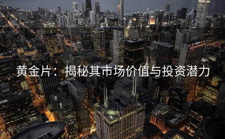 黄金片:揭秘其市场价值与投资潜力 黄金片:揭秘其市场价值与投资潜力