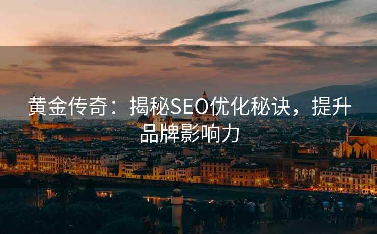 黄金传奇:揭秘SEO优化秘诀,提升品牌影响力 黄金传奇:揭秘SEO优化秘诀,提升品牌影响力