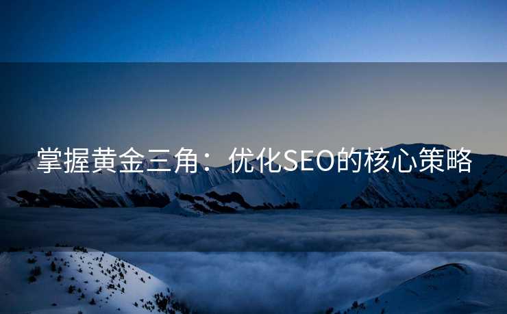 掌握黄金三角:优化SEO的核心策略 掌握黄金三角:优化SEO的核心策略