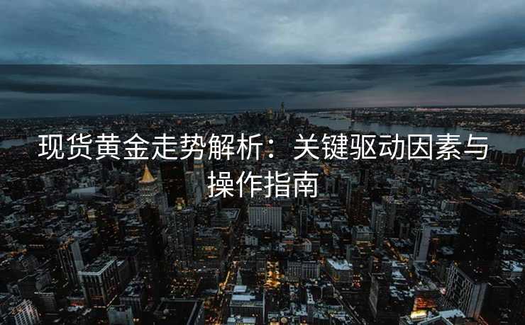 现货黄金走势解析:关键驱动因素与操作指南 现货黄金走势解析:关键驱动因素与操作指南