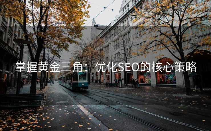 掌握黄金三角:优化SEO的核心策略 掌握黄金三角:优化SEO的核心策略
