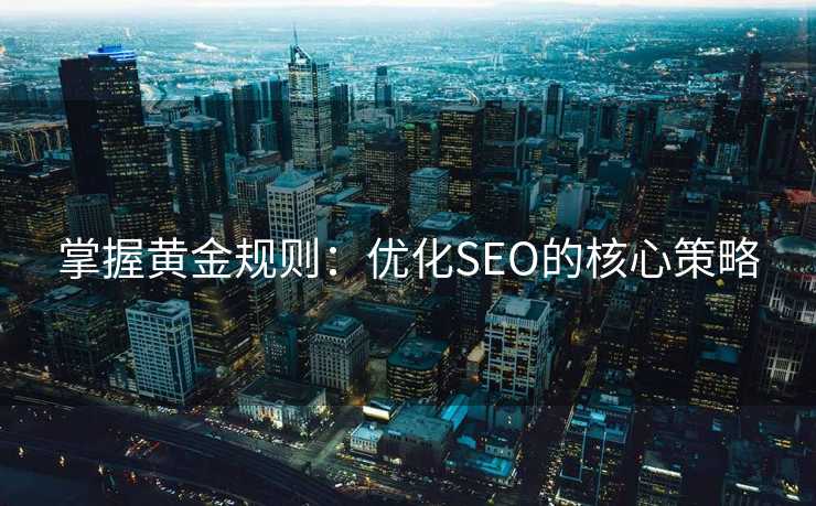 掌握黄金规则:优化SEO的核心策略 掌握黄金规则:优化SEO的核心策略