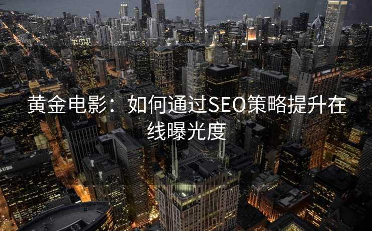 黄金电影:如何通过SEO策略提升在线曝光度 黄金电影:如何通过SEO策略提升在线曝光度