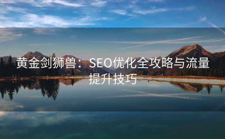 黄金剑狮兽:SEO优化全攻略与流量提升技巧 黄金剑狮兽:SEO优化全攻略与流量提升技巧