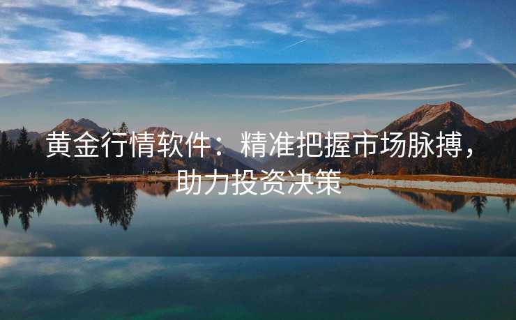 黄金行情软件:精准把握市场脉搏,助力投资决策 黄金行情软件:精准把握市场脉搏,助力投资决策