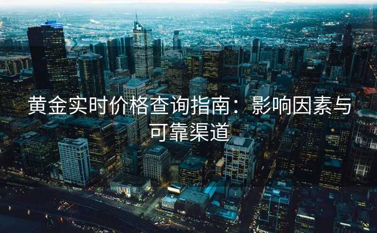 黄金实时价格查询指南:影响因素与可靠渠道 黄金实时价格查询指南:影响因素与可靠渠道