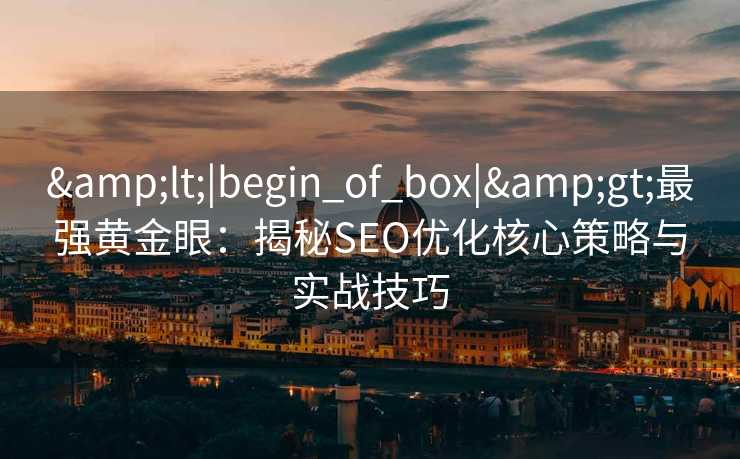 <|begin_of_box|>最强黄金眼:揭秘SEO优化核心策略与实战技巧 <|begin_of_box|>最强黄金眼:揭秘SEO优化核心策略与实战技巧