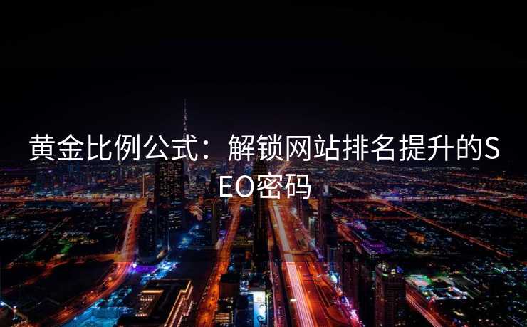 黄金比例公式:解锁网站排名提升的SEO密码 黄金比例公式:解锁网站排名提升的SEO密码