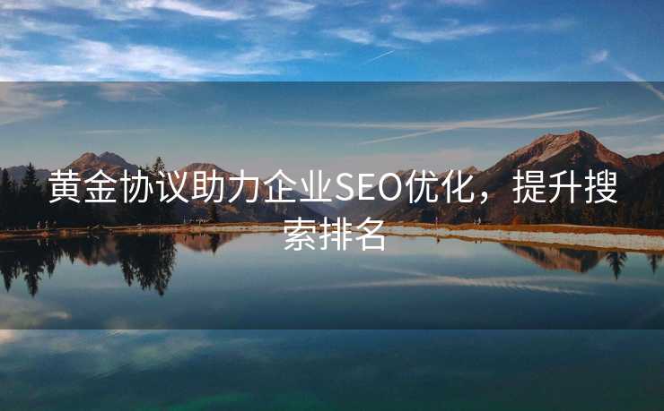 黄金协议助力企业SEO优化，提升搜索排名