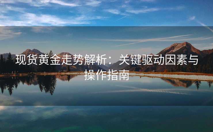现货黄金走势解析:关键驱动因素与操作指南 现货黄金走势解析:关键驱动因素与操作指南