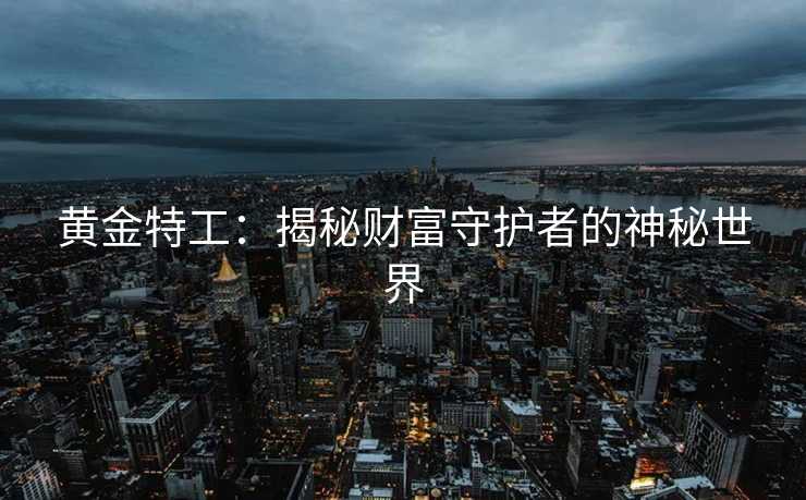 黄金特工:揭秘财富守护者的神秘世界 黄金特工:揭秘财富守护者的神秘世界