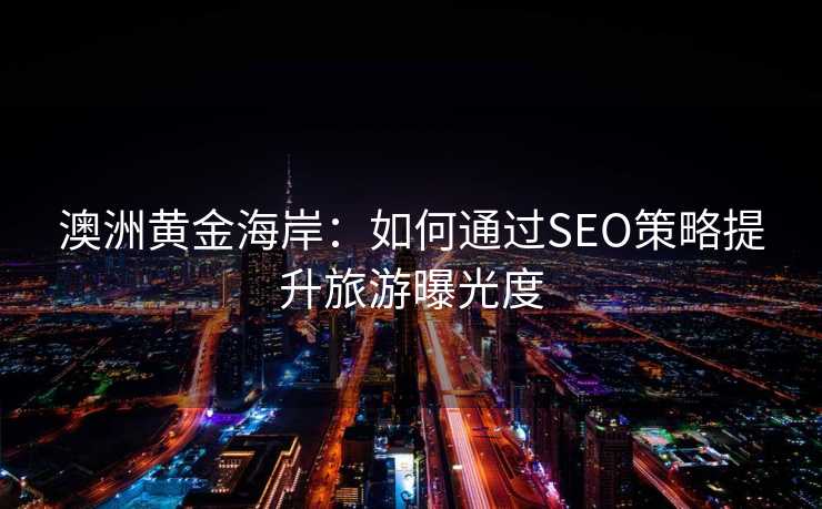 澳洲黄金海岸:如何通过SEO策略提升旅游曝光度 澳洲黄金海岸:如何通过SEO策略提升旅游曝光度