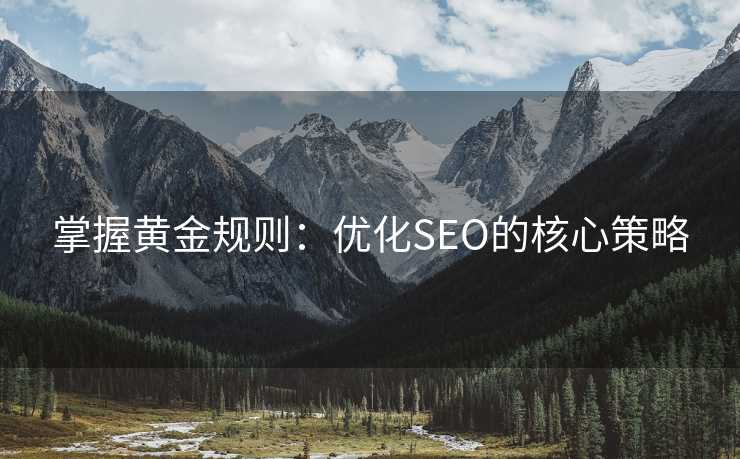 掌握黄金规则:优化SEO的核心策略 掌握黄金规则:优化SEO的核心策略