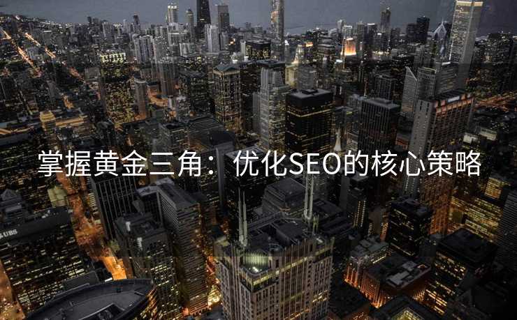 掌握黄金三角:优化SEO的核心策略 掌握黄金三角:优化SEO的核心策略
