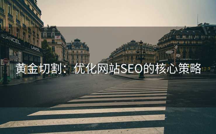 黄金切割:优化网站SEO的核心策略 黄金切割:优化网站SEO的核心策略
