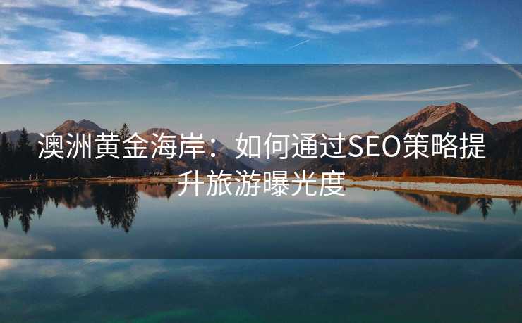 澳洲黄金海岸:如何通过SEO策略提升旅游曝光度 澳洲黄金海岸:如何通过SEO策略提升旅游曝光度