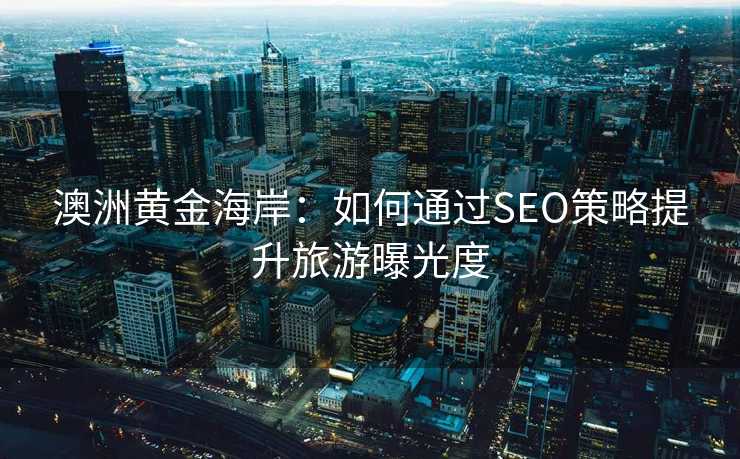 澳洲黄金海岸:如何通过SEO策略提升旅游曝光度 澳洲黄金海岸:如何通过SEO策略提升旅游曝光度