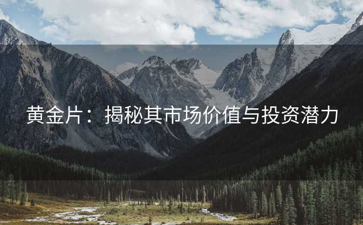黄金片:揭秘其市场价值与投资潜力 黄金片:揭秘其市场价值与投资潜力