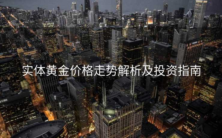 实体黄金价格走势解析及投资指南 实体黄金价格走势解析及投资指南