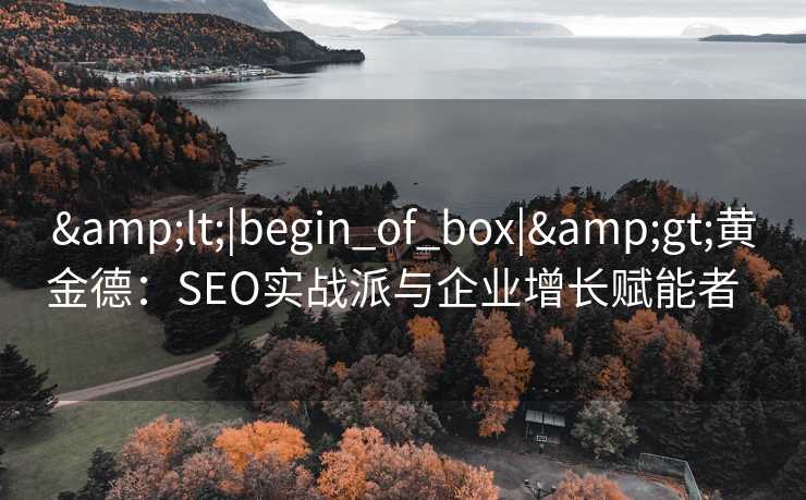 <|begin_of_box|>黄金德:SEO实战派与企业增长赋能者   <|begin_of_box|>黄金德:SEO实战派与企业增长赋能者