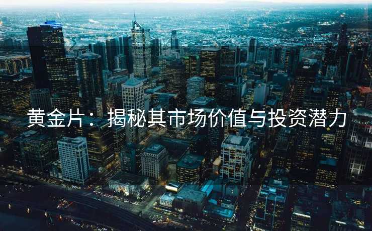 黄金片:揭秘其市场价值与投资潜力 黄金片:揭秘其市场价值与投资潜力