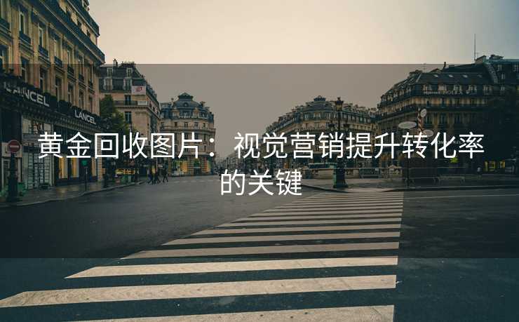 黄金回收图片:视觉营销提升转化率的关键 黄金回收图片:视觉营销提升转化率的关键