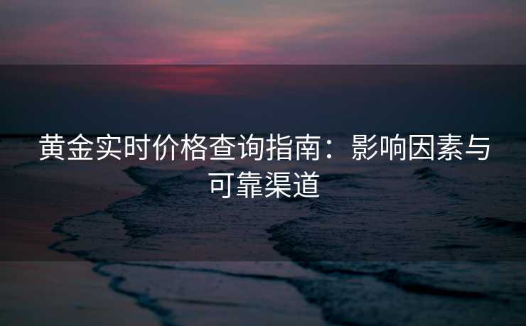黄金实时价格查询指南:影响因素与可靠渠道 黄金实时价格查询指南:影响因素与可靠渠道