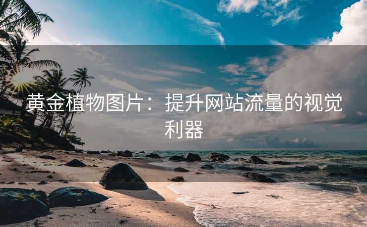 黄金植物图片:提升网站流量的视觉利器 黄金植物图片:提升网站流量的视觉利器