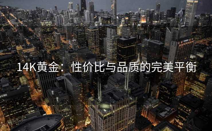 14K黄金:性价比与品质的完美平衡 14K黄金:性价比与品质的完美平衡