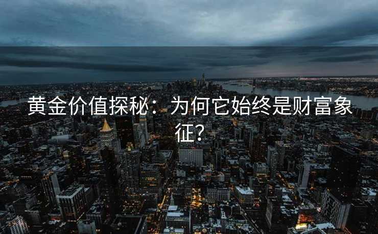 黄金价值探秘:为何它始终是财富象征? 黄金价值探秘:为何它始终是财富象征?