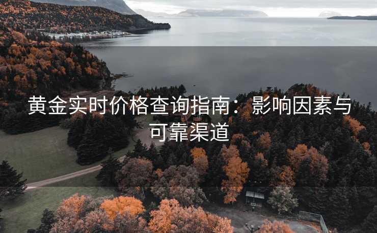 黄金实时价格查询指南:影响因素与可靠渠道 黄金实时价格查询指南:影响因素与可靠渠道