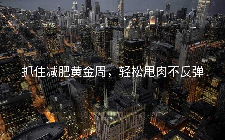 抓住减肥黄金周,轻松甩肉不反弹 抓住减肥黄金周,轻松甩肉不反弹