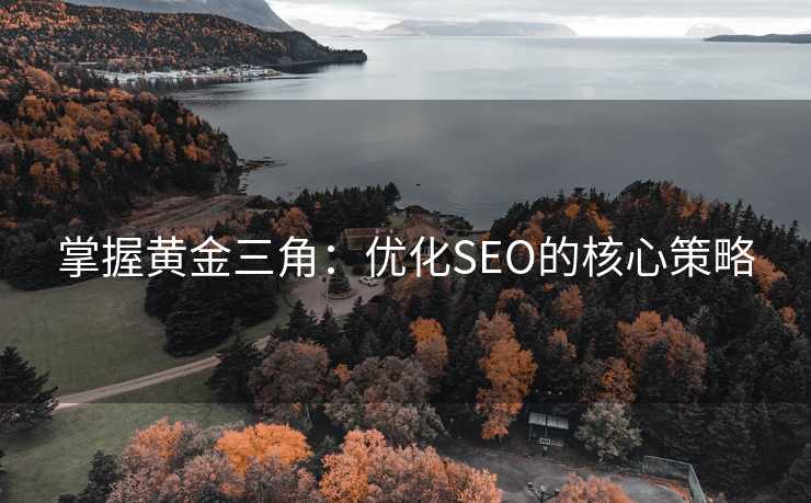掌握黄金三角:优化SEO的核心策略 掌握黄金三角:优化SEO的核心策略