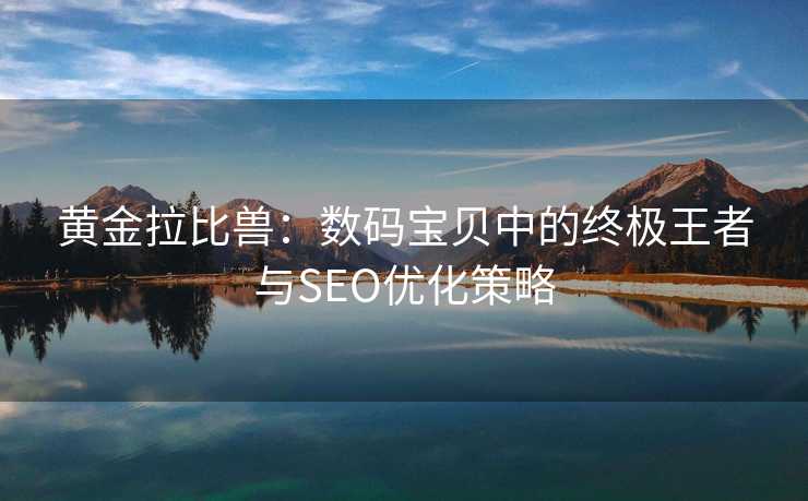 黄金拉比兽:数码宝贝中的终极王者与SEO优化策略 黄金拉比兽:数码宝贝中的终极王者与SEO优化策略