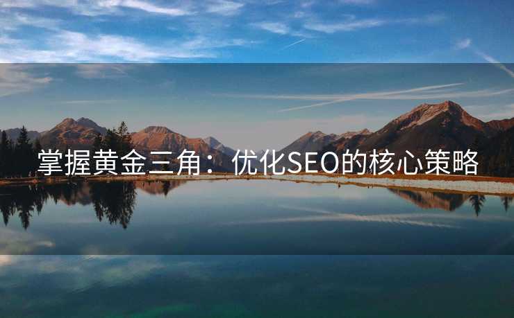 掌握黄金三角:优化SEO的核心策略 掌握黄金三角:优化SEO的核心策略