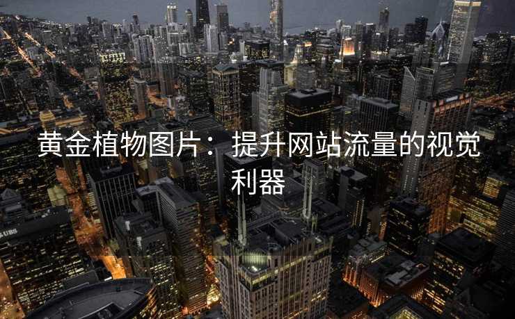 黄金植物图片:提升网站流量的视觉利器 黄金植物图片:提升网站流量的视觉利器