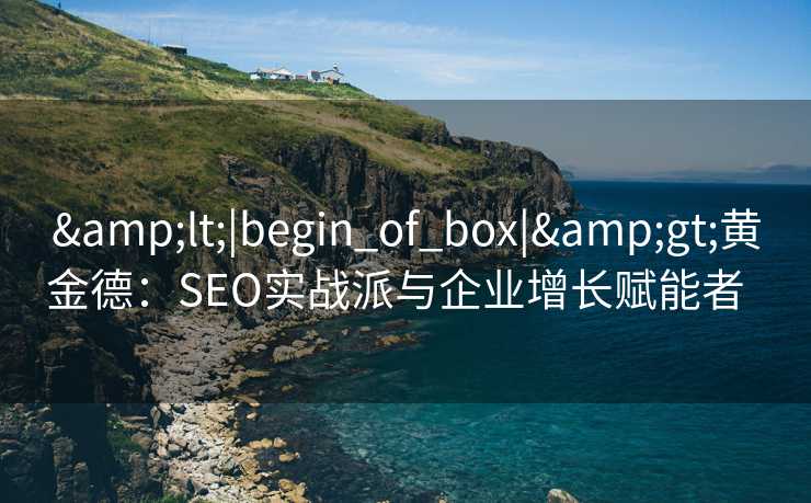 <|begin_of_box|>黄金德:SEO实战派与企业增长赋能者   <|begin_of_box|>黄金德:SEO实战派与企业增长赋能者