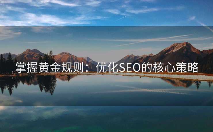 掌握黄金规则:优化SEO的核心策略 掌握黄金规则:优化SEO的核心策略