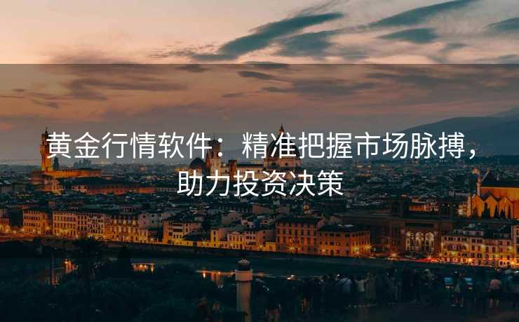 黄金行情软件:精准把握市场脉搏,助力投资决策 黄金行情软件:精准把握市场脉搏,助力投资决策