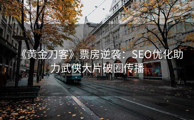《黄金刀客》票房逆袭:SEO优化助力武侠大片破圈传播 《黄金刀客》票房逆袭:SEO优化助力武侠大片破圈传播