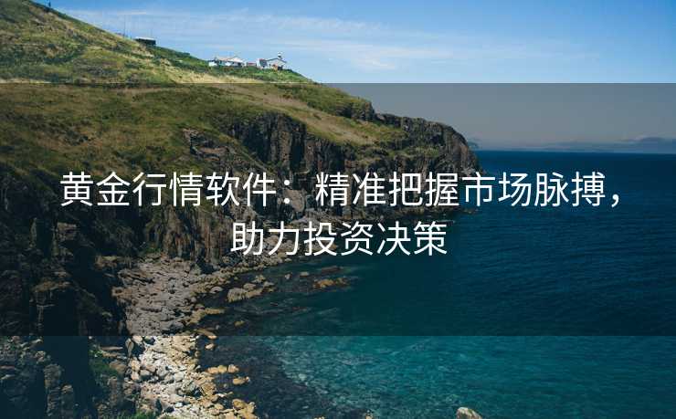 黄金行情软件:精准把握市场脉搏,助力投资决策 黄金行情软件:精准把握市场脉搏,助力投资决策