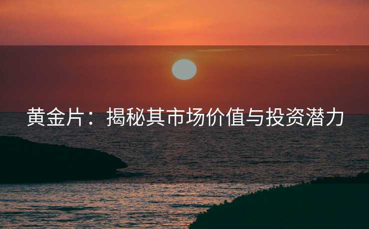 黄金片:揭秘其市场价值与投资潜力 黄金片:揭秘其市场价值与投资潜力