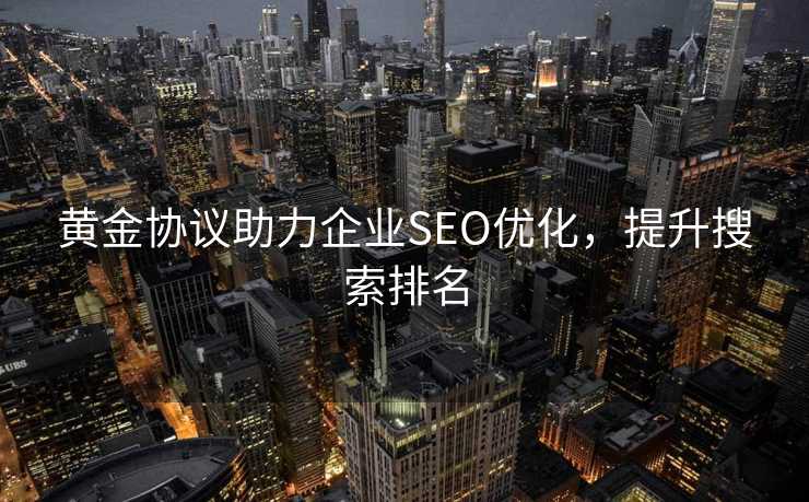 黄金协议助力企业SEO优化，提升搜索排名