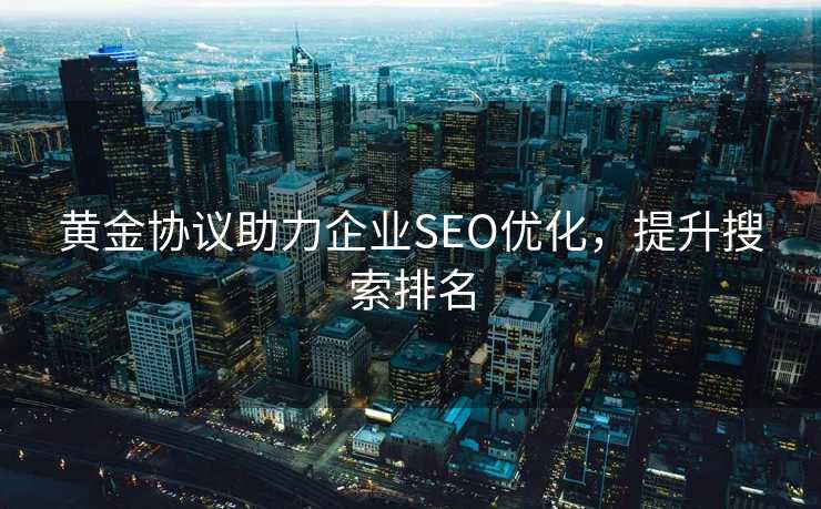 黄金协议助力企业SEO优化，提升搜索排名