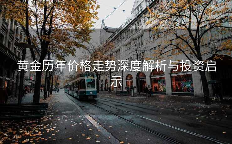黄金历年价格走势深度解析与投资启示 黄金历年价格走势深度解析与投资启示