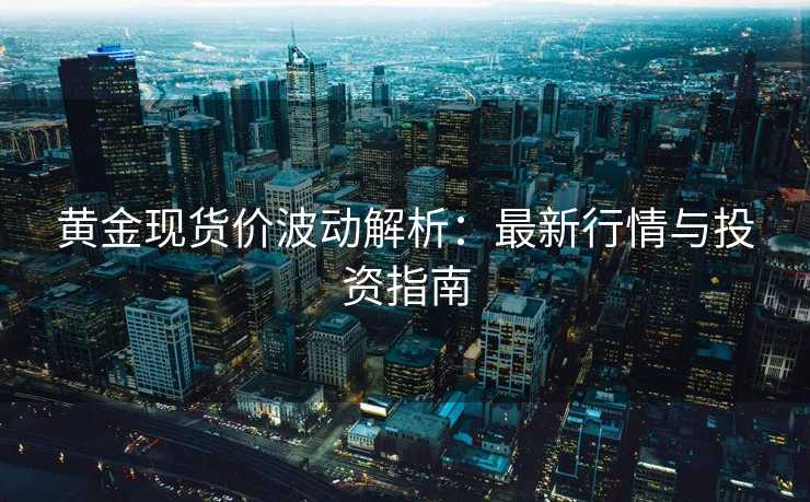 黄金现货价波动解析:最新行情与投资指南 黄金现货价波动解析:最新行情与投资指南