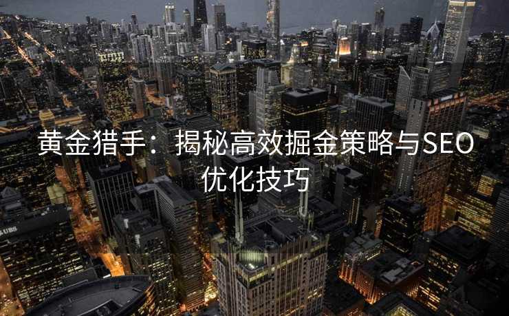 黄金猎手:揭秘高效掘金策略与SEO优化技巧 黄金猎手:揭秘高效掘金策略与SEO优化技巧
