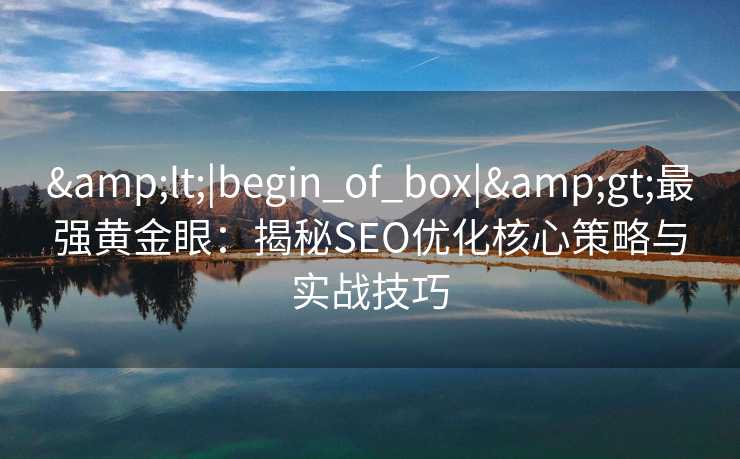 <|begin_of_box|>最强黄金眼:揭秘SEO优化核心策略与实战技巧 <|begin_of_box|>最强黄金眼:揭秘SEO优化核心策略与实战技巧