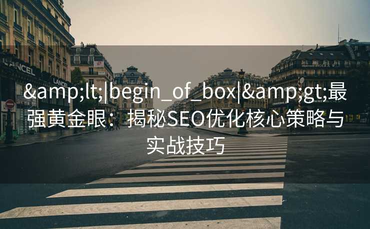 <|begin_of_box|>最强黄金眼:揭秘SEO优化核心策略与实战技巧 <|begin_of_box|>最强黄金眼:揭秘SEO优化核心策略与实战技巧
